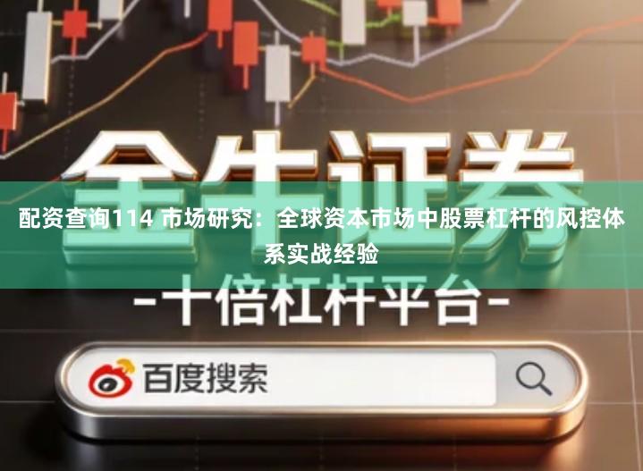 配资查询114 市场研究：全球资本市场中股票杠杆的风控体系实战经验