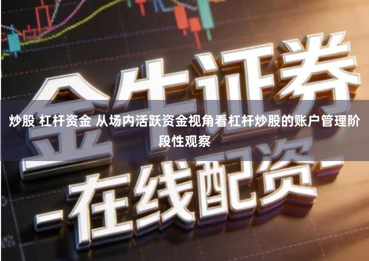 炒股 杠杆资金 从场内活跃资金视角看杠杆炒股的账户管理阶段性观察