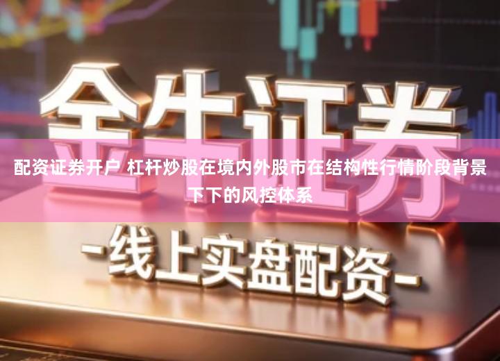 配资证券开户 杠杆炒股在境内外股市在结构性行情阶段背景下下的风控体系