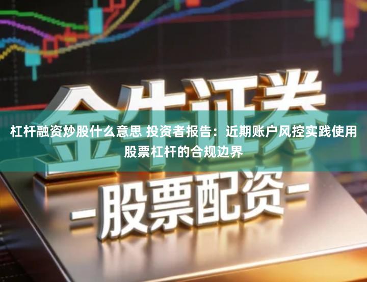 杠杆融资炒股什么意思 投资者报告:近期账户风控实践使用股票杠杆的合规边界