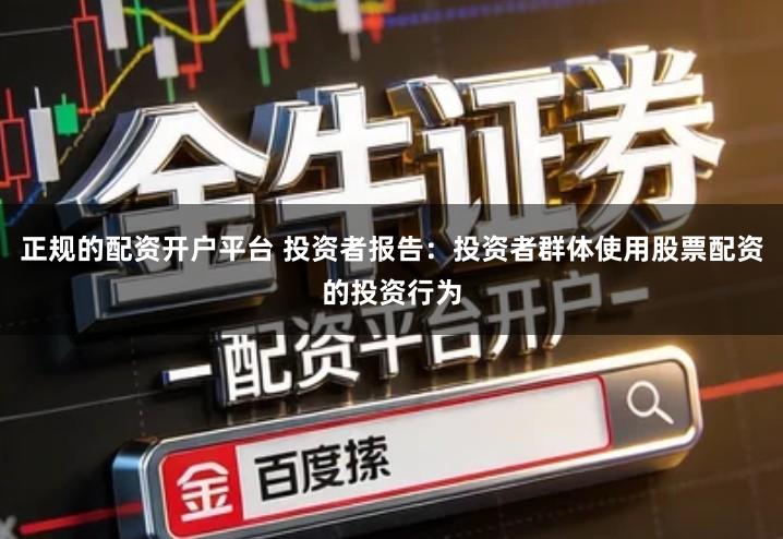 正规的配资开户平台 投资者报告:投资者群体使用股票配资的投资行为