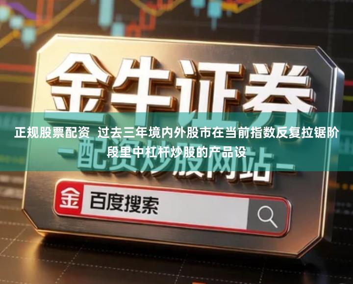 正规股票配资 过去三年境内外股市在当前指数反复拉锯阶段里中杠杆炒股的产品设