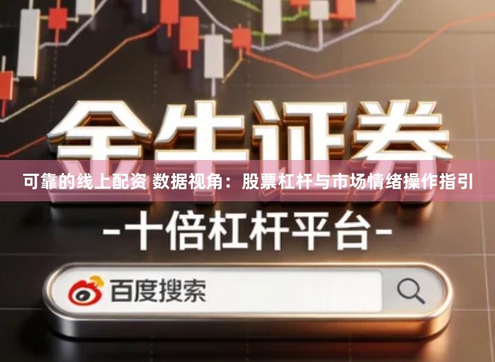 可靠的线上配资 数据视角:股票杠杆与市场情绪操作指引