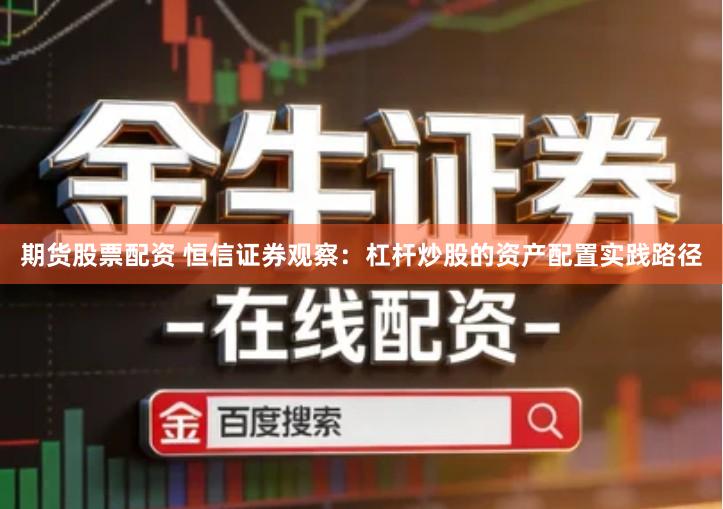 期货股票配资 恒信证券观察：杠杆炒股的资产配置实践路径