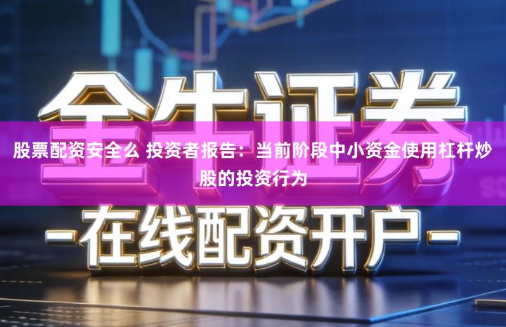 股票配资安全么 投资者报告：当前阶段中小资金使用杠杆炒股的投资行为