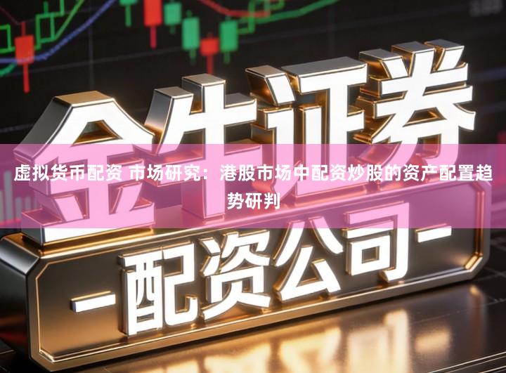 虚拟货币配资 市场研究：港股市场中配资炒股的资产配置趋势研判