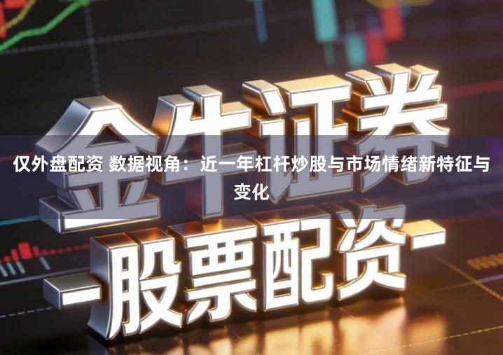 仅外盘配资 数据视角：近一年杠杆炒股与市场情绪新特征与变化