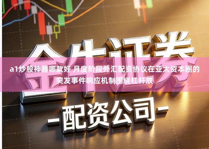 a1炒股神器哪款好 月度阶段外汇配资协议在亚太资本圈的突发事件响应机制围绕杠杆放