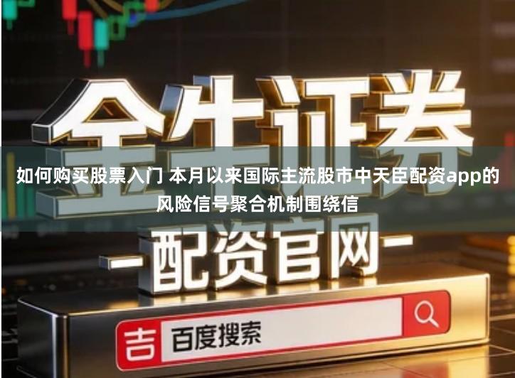 如何购买股票入门 本月以来国际主流股市中天臣配资app的风险信号聚合机制围绕信