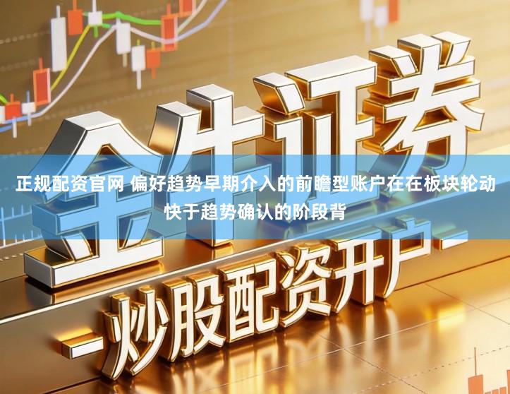 正规配资官网 偏好趋势早期介入的前瞻型账户在在板块轮动快于趋势确认的阶段背