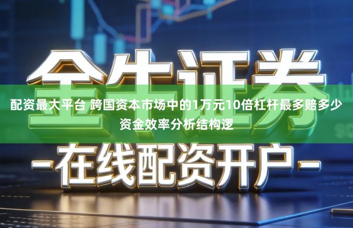 配资最大平台 跨国资本市场中的1万元10倍杠杆最多赔多少资金效率分析结构逻
