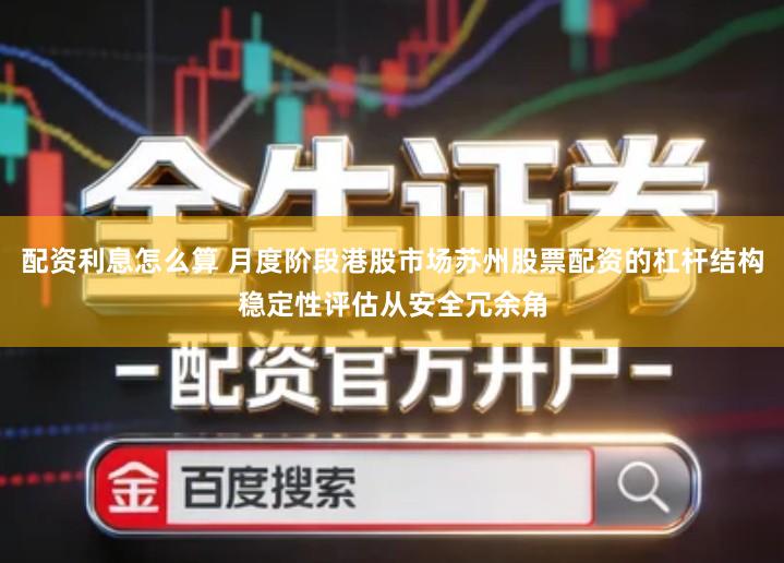 配资利息怎么算 月度阶段港股市场苏州股票配资的杠杆结构稳定性评估从安全冗余角