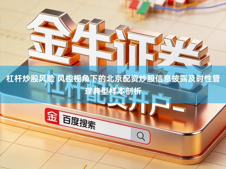 杠杆炒股风险 风控视角下的北京配资炒股信息披露及时性管理典型样本剖析
