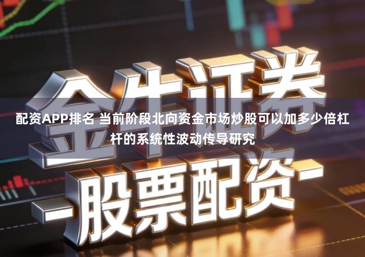 配资APP排名 当前阶段北向资金市场炒股可以加多少倍杠杆的系统性波动传导研究